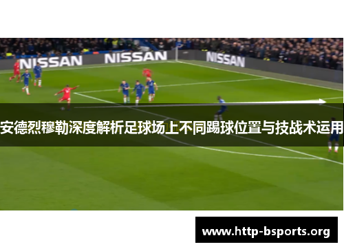 安德烈穆勒深度解析足球场上不同踢球位置与技战术运用