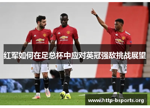 红军如何在足总杯中应对英冠强敌挑战展望