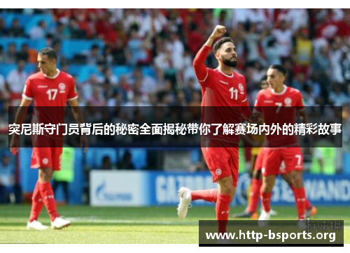 突尼斯守门员背后的秘密全面揭秘带你了解赛场内外的精彩故事