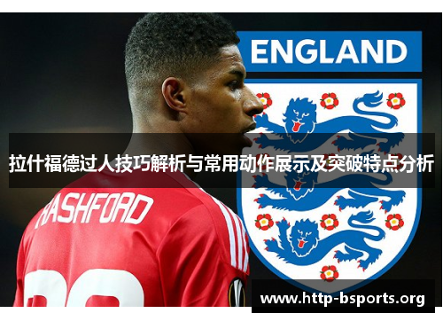 拉什福德过人技巧解析与常用动作展示及突破特点分析 拉什福德过人技巧解析与常用动作展示及突破特点分析