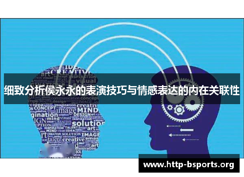 细致分析侯永永的表演技巧与情感表达的内在关联性