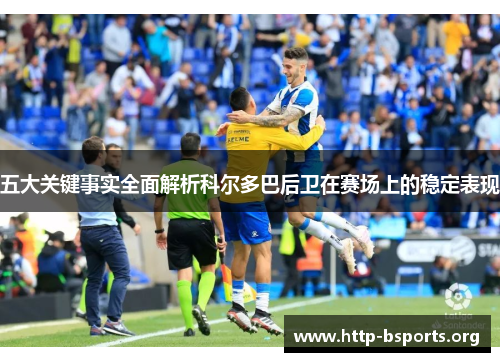 五大关键事实全面解析科尔多巴后卫在赛场上的稳定表现