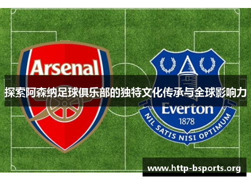 探索阿森纳足球俱乐部的独特文化传承与全球影响力