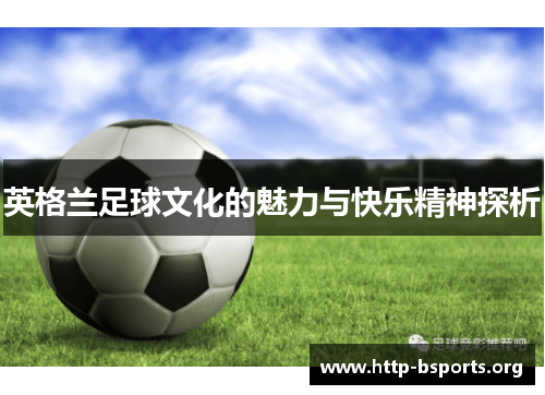 英格兰足球文化的魅力与快乐精神探析