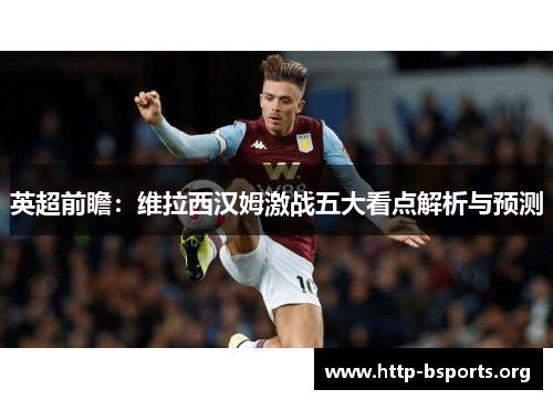 英超前瞻：维拉西汉姆激战五大看点解析与预测