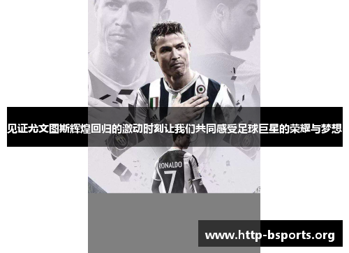 见证尤文图斯辉煌回归的激动时刻让我们共同感受足球巨星的荣耀与梦想