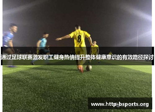 通过足球联赛激发职工健身热情提升整体健康意识的有效路径探讨