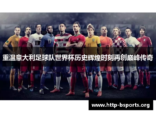 重温意大利足球队世界杯历史辉煌时刻再创巅峰传奇